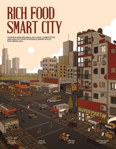 RICH Food, Smart City : How Building Reliable, Inclusive, Competitive, and Healthy Food Systems is Smart Policy for Urban Asia